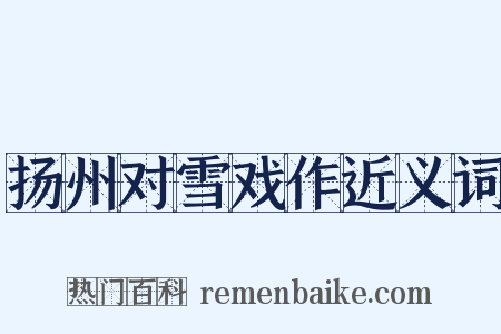 扬州对雪戏作近义词是什么意思的图片